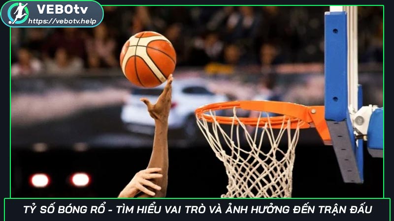Tỷ số bóng rổ - Tìm hiểu vai trò và ảnh hưởng đến trận đấu Tỷ số bóng rổ - Tìm hiểu vai trò và ảnh hưởng đến trận đấu